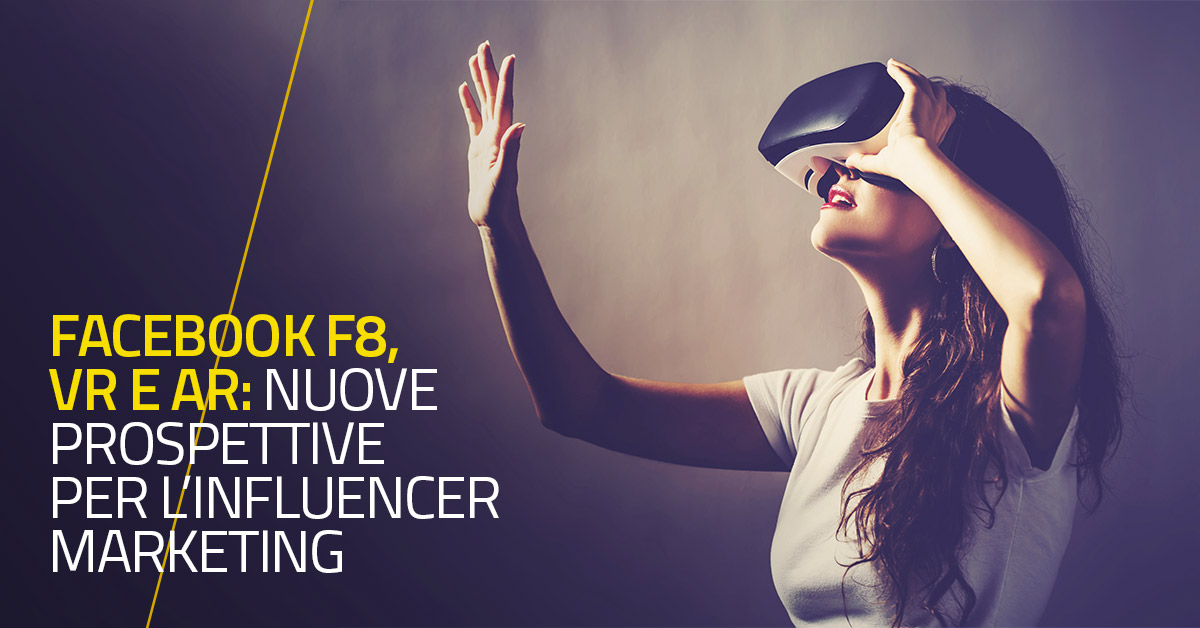 Facebook F8, VR e AR: nuove prospettive per l’Influencer Marketing